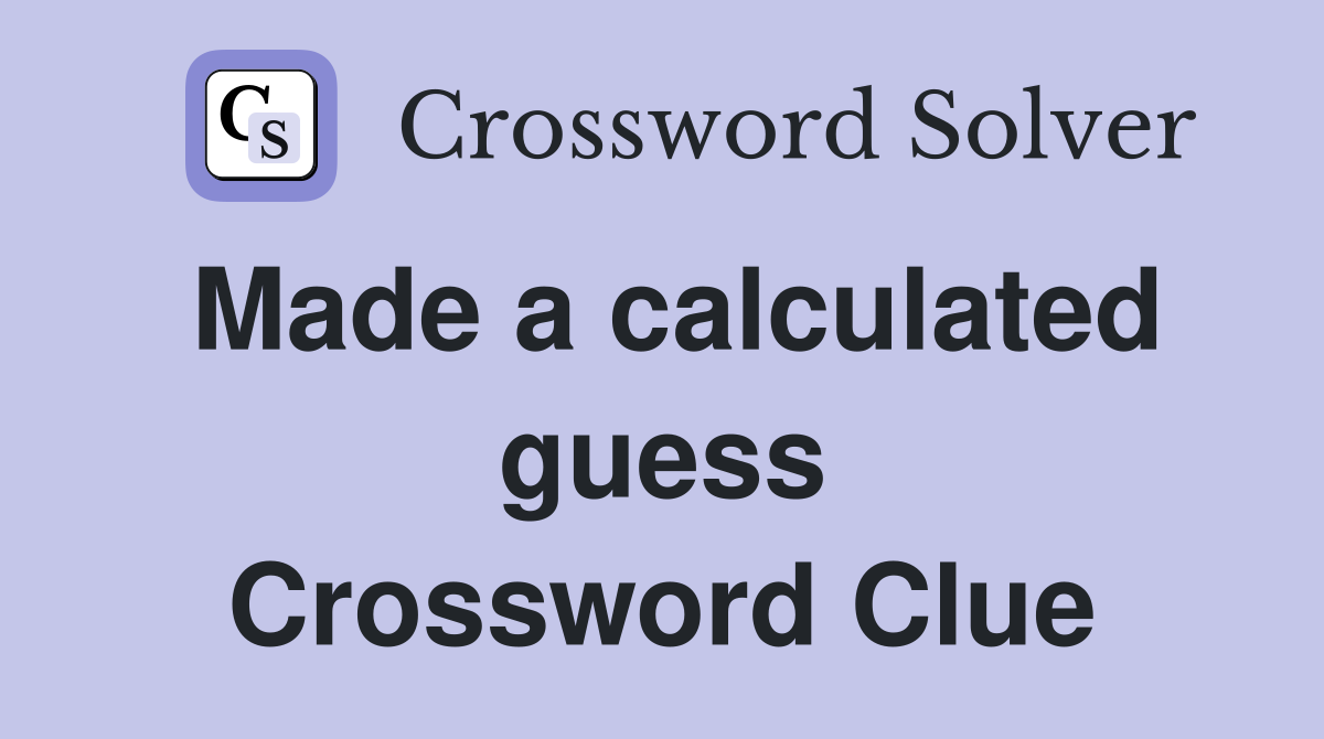 Made a calculated guess Crossword Clue