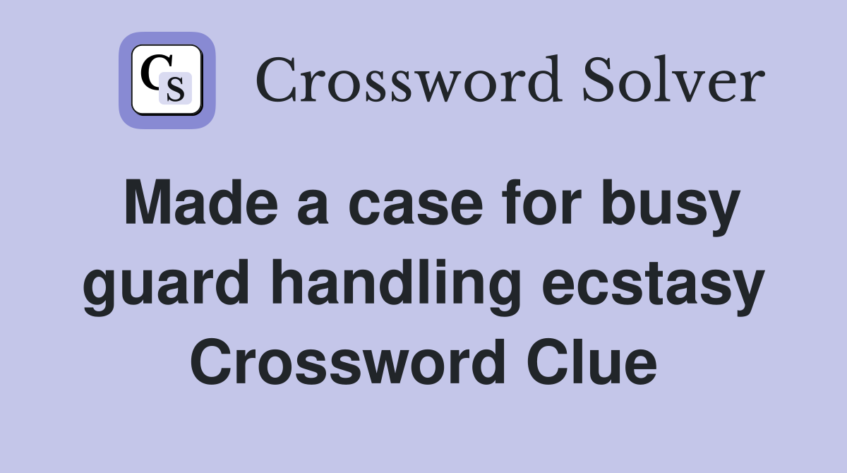 Made a case for busy guard handling ecstasy Crossword Clue