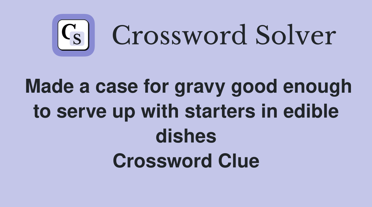 Made a case for gravy good enough to serve up with starters in edible dishes Crossword Clue
