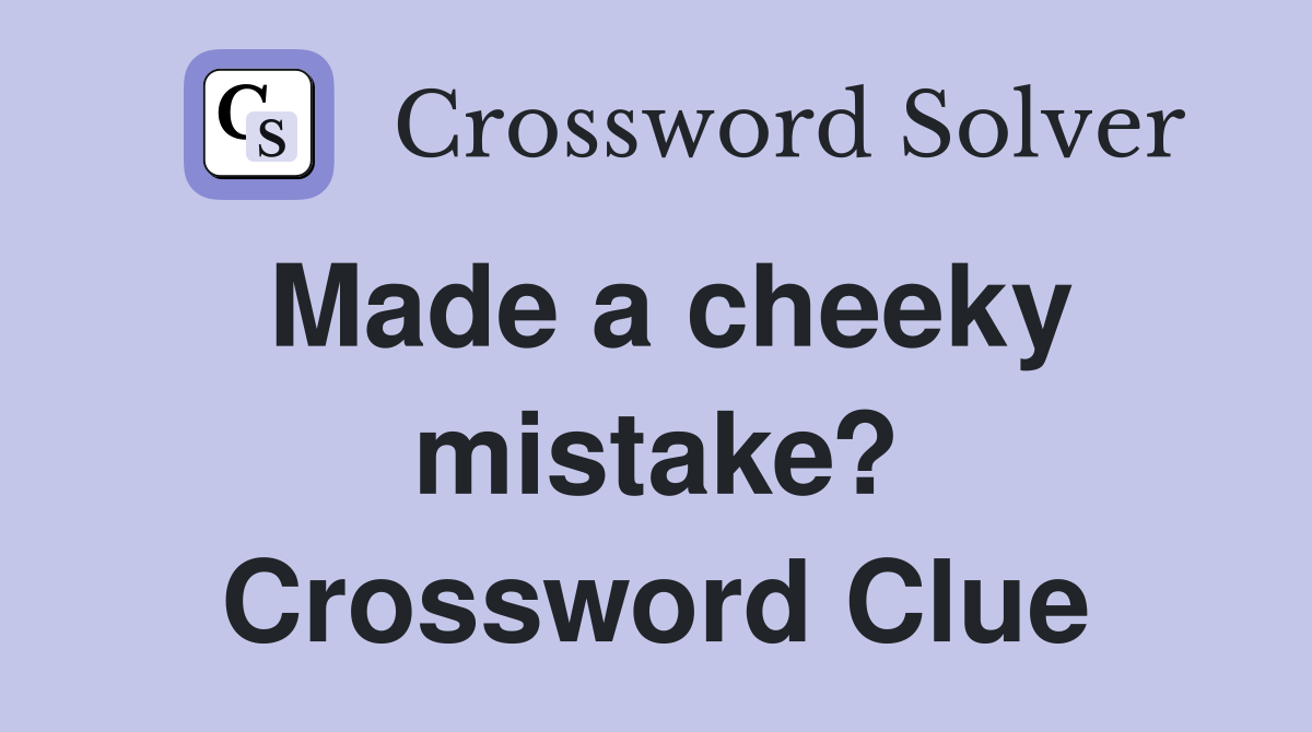 Made a cheeky mistake? Crossword Clue