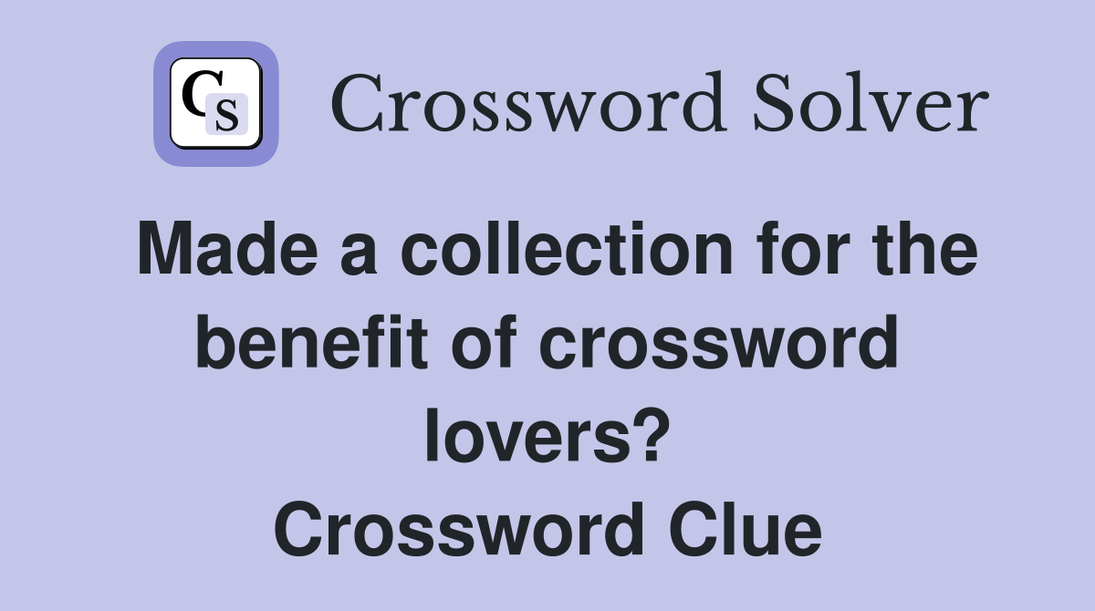 Made a collection for the benefit of crossword lovers? Crossword Clue