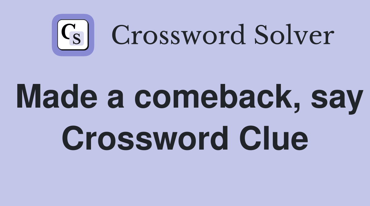 Made a comeback, say Crossword Clue
