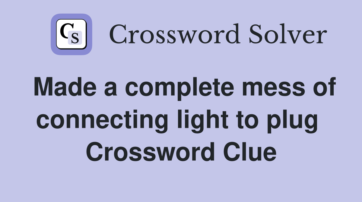 Made a complete mess of connecting light to plug  Crossword Clue