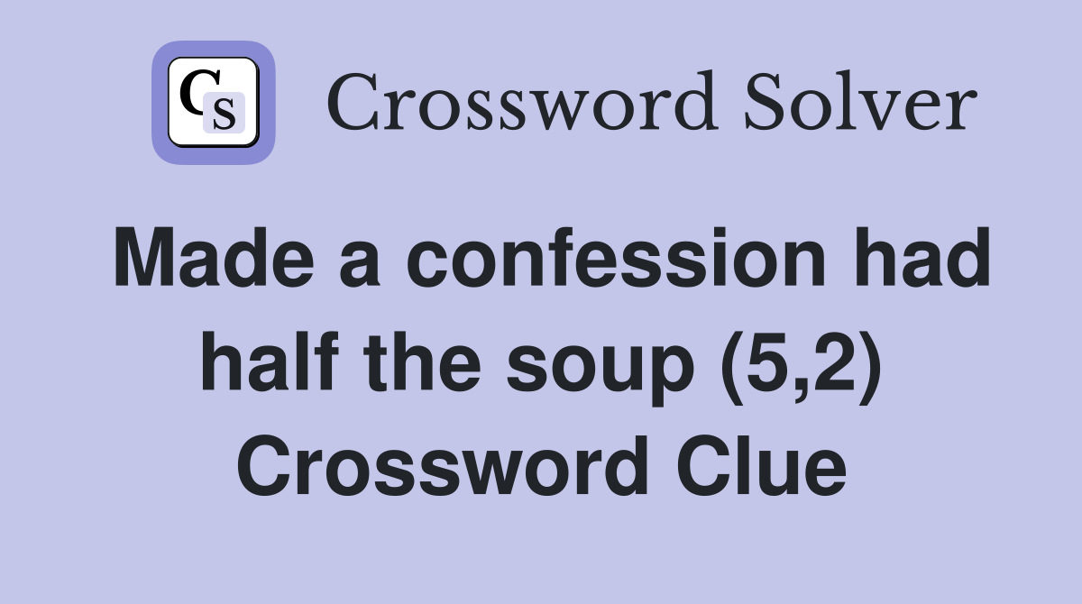 Made a confession had half the soup (5,2) Crossword Clue