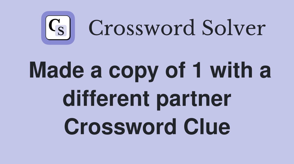 Made a copy of 1 with a different partner Crossword Clue