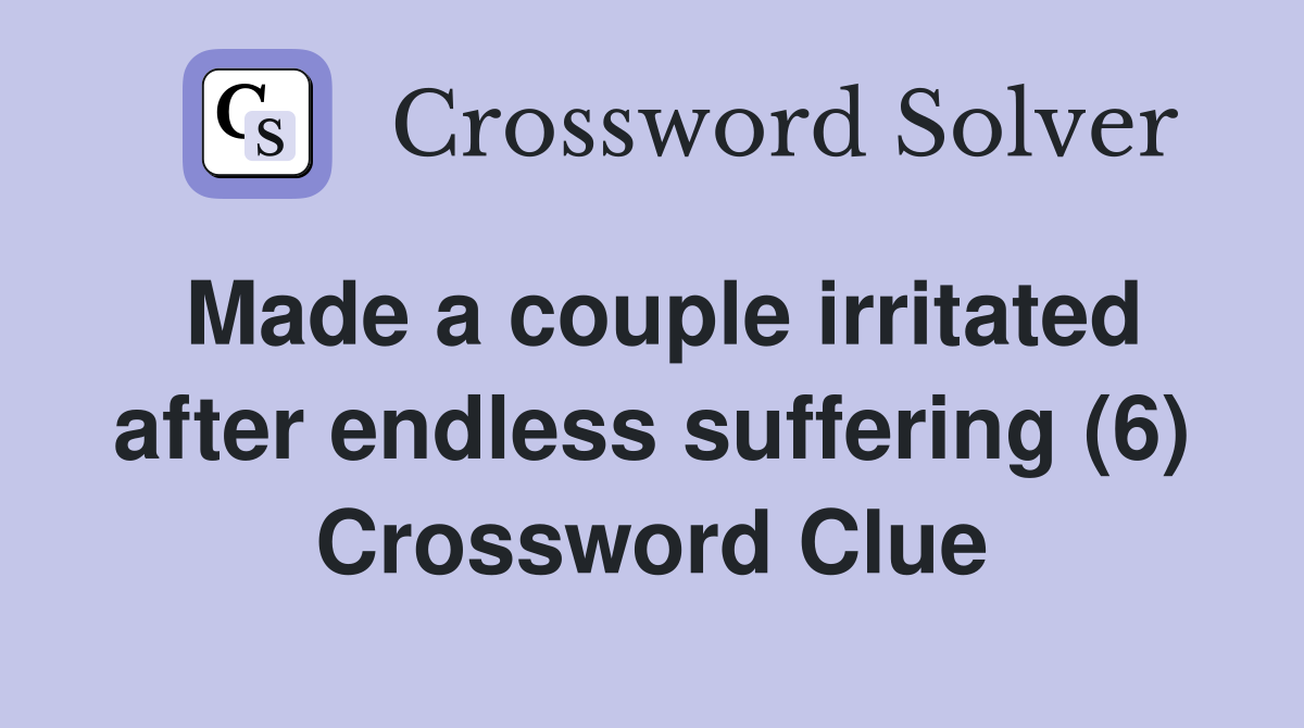 Made a couple irritated after endless suffering (6) Crossword Clue
