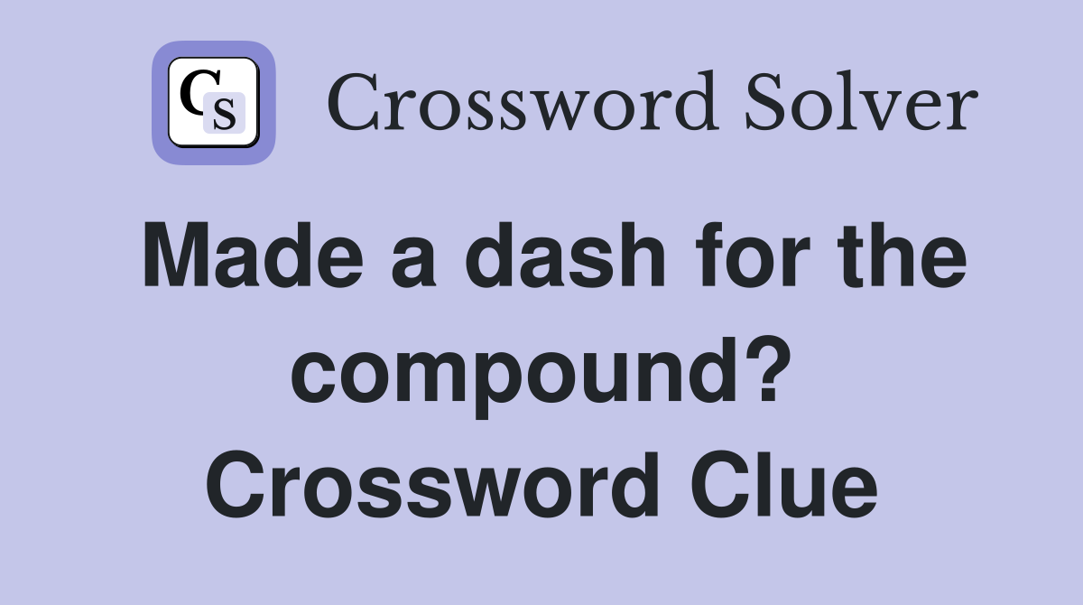 Made a dash for the compound? Crossword Clue
