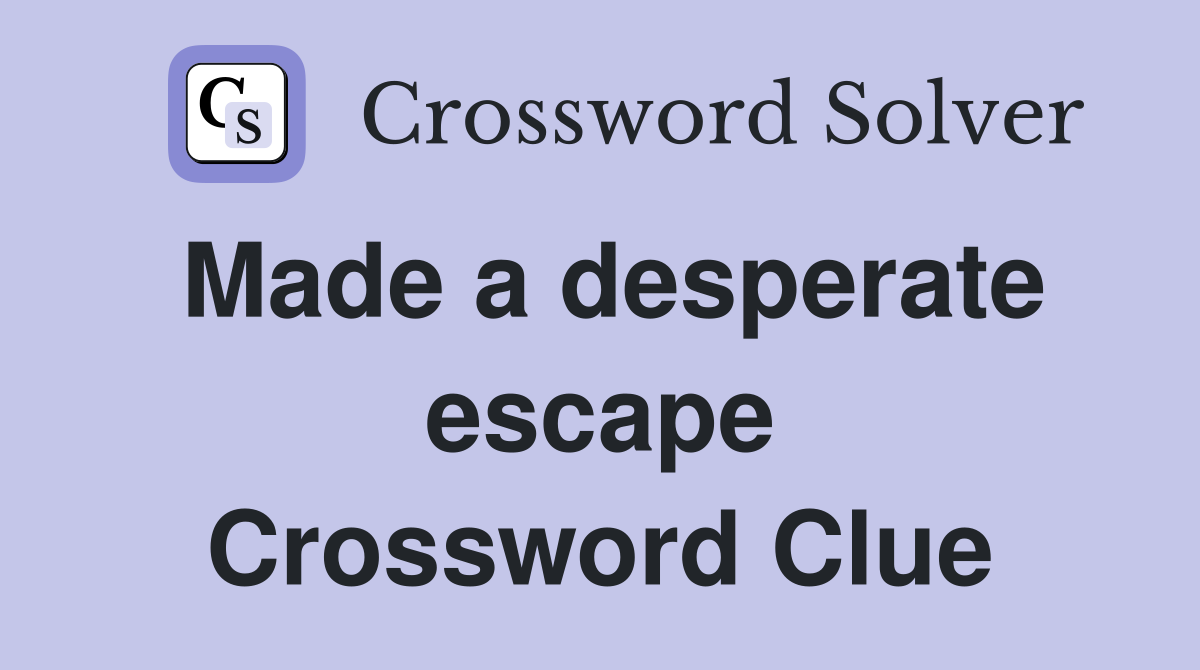 Made a desperate escape Crossword Clue