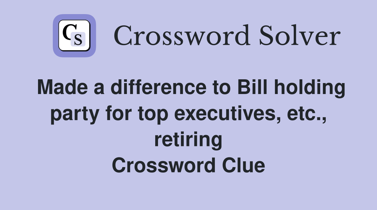 Made a difference to Bill holding party for top executives, etc., retiring Crossword Clue