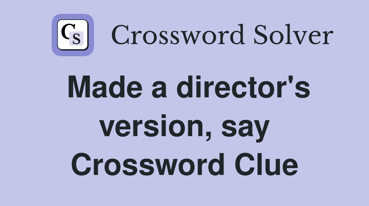 Made a director's version, say Crossword Clue