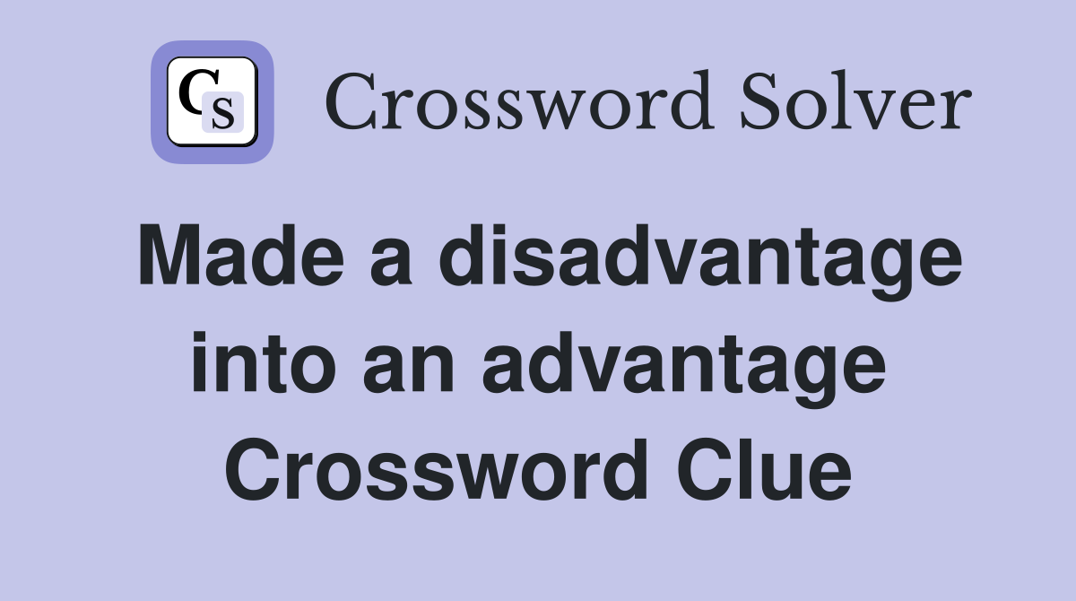 Made a disadvantage into an advantage Crossword Clue