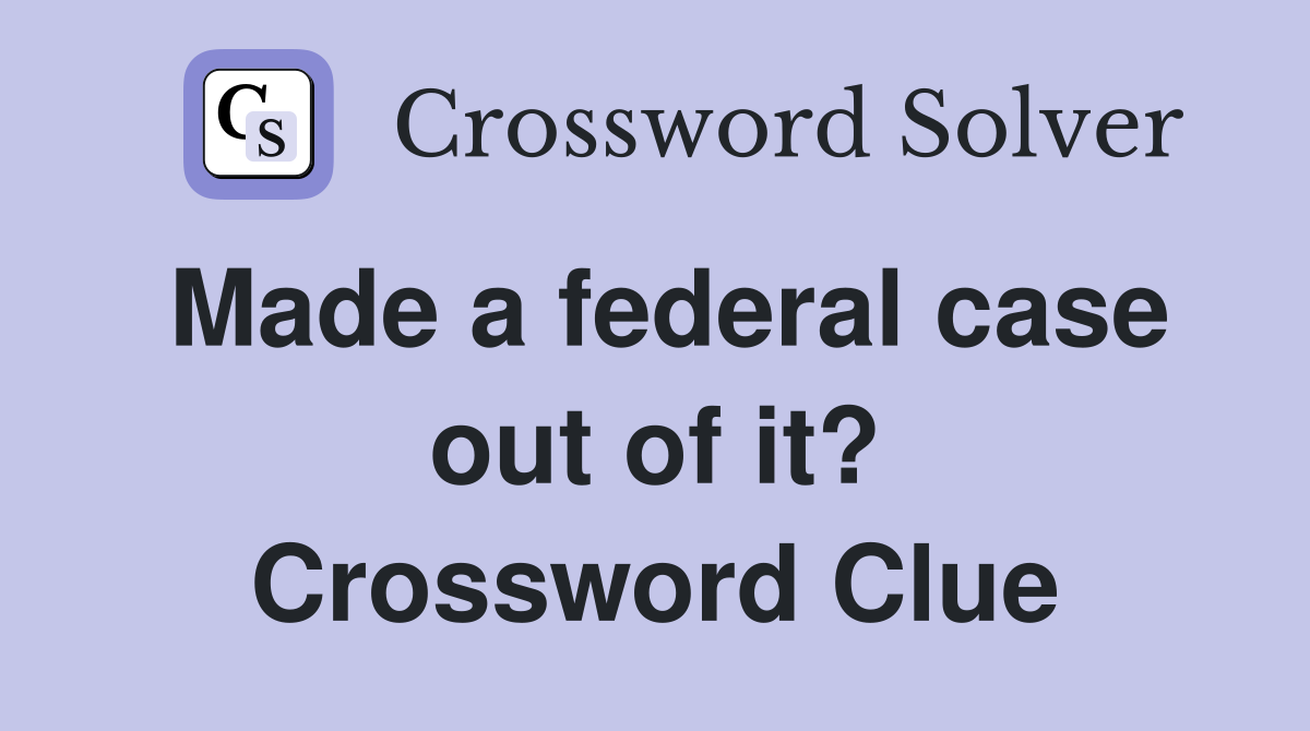 Made a federal case out of it? Crossword Clue