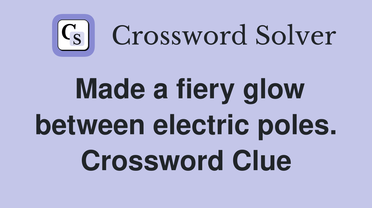 Made a fiery glow between electric poles. Crossword Clue