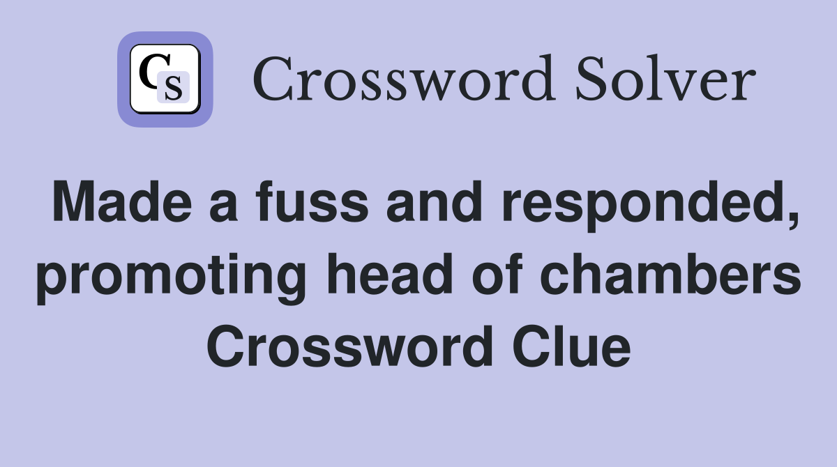 Made a fuss and responded, promoting head of chambers Crossword Clue