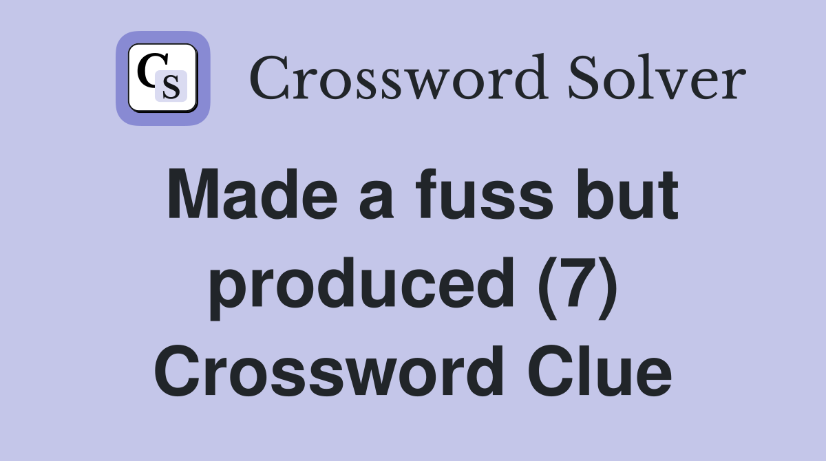 Made a fuss but produced (7) Crossword Clue