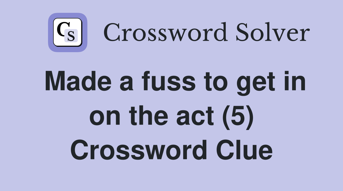 Made a fuss to get in on the act (5) Crossword Clue