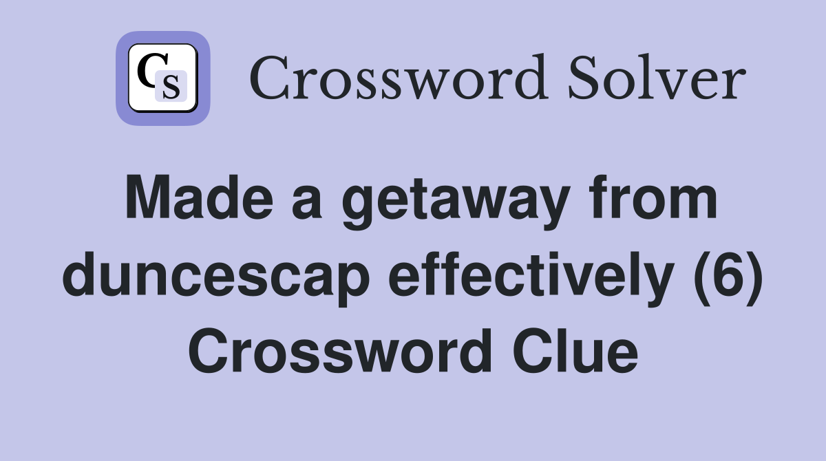 Made a getaway from duncescap effectively (6) Crossword Clue
