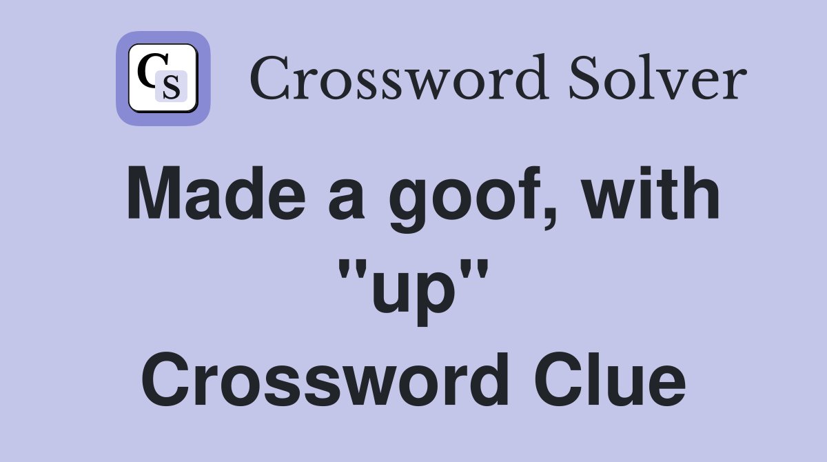 Made a goof, with "up" Crossword Clue