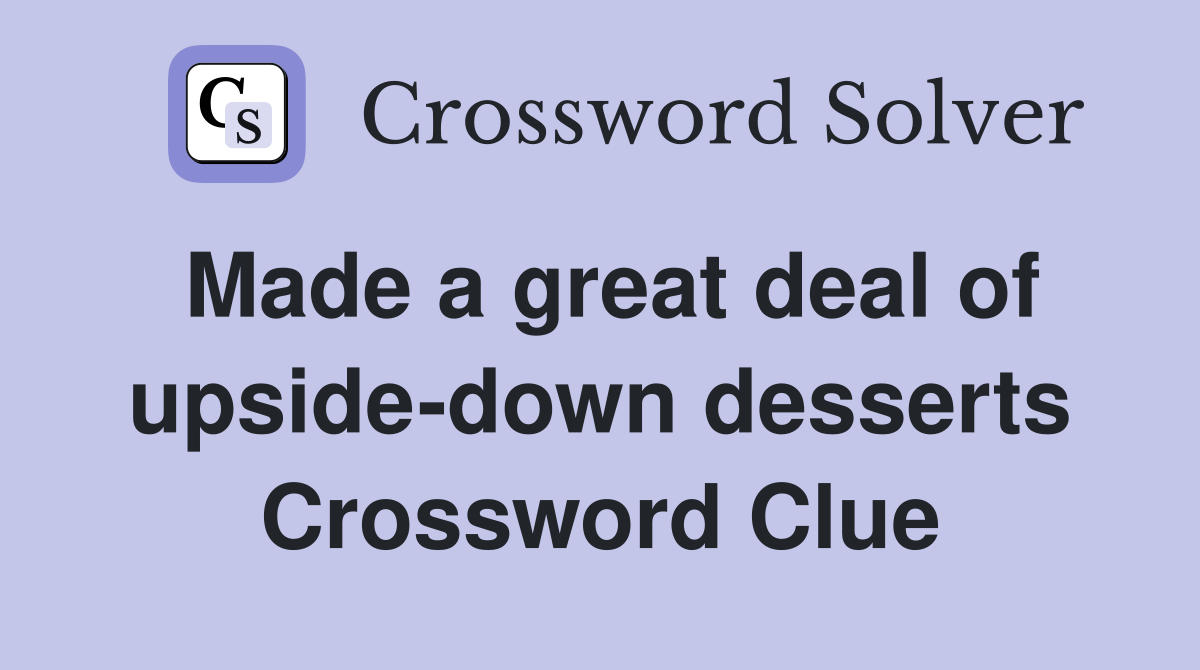Made a great deal of upside-down desserts Crossword Clue