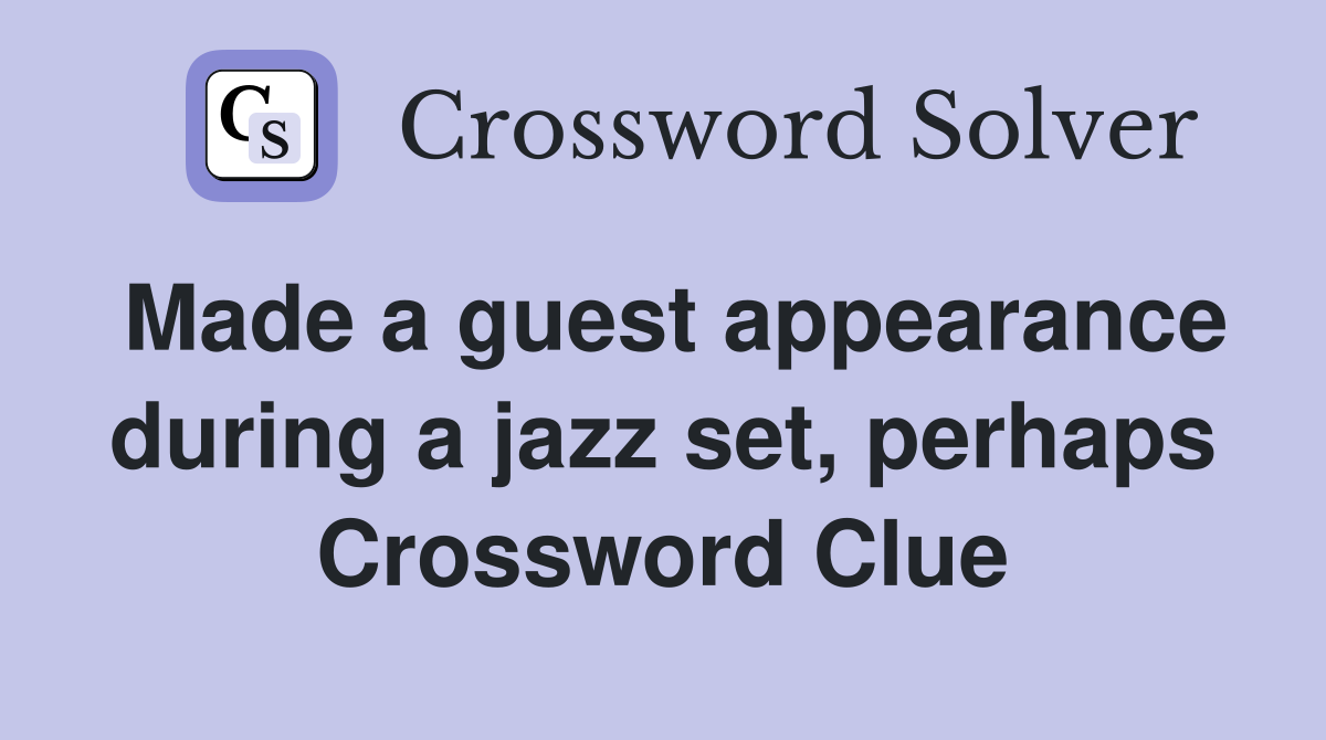 Made a guest appearance during a jazz set, perhaps Crossword Clue