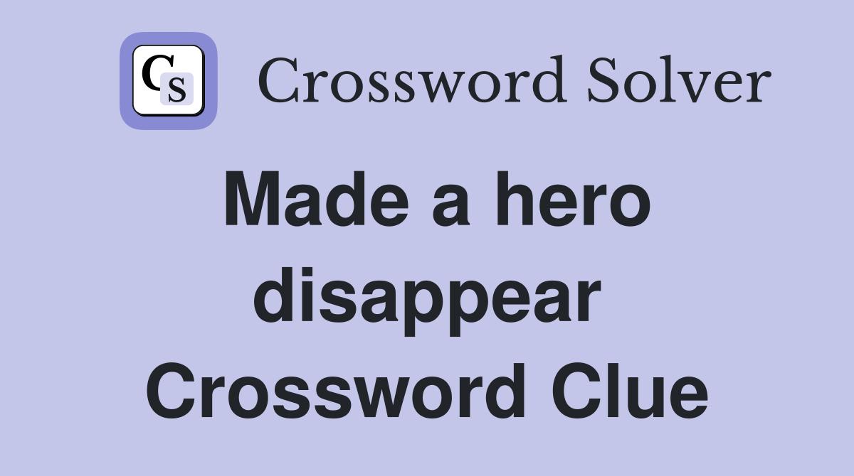 Made a hero disappear Crossword Clue