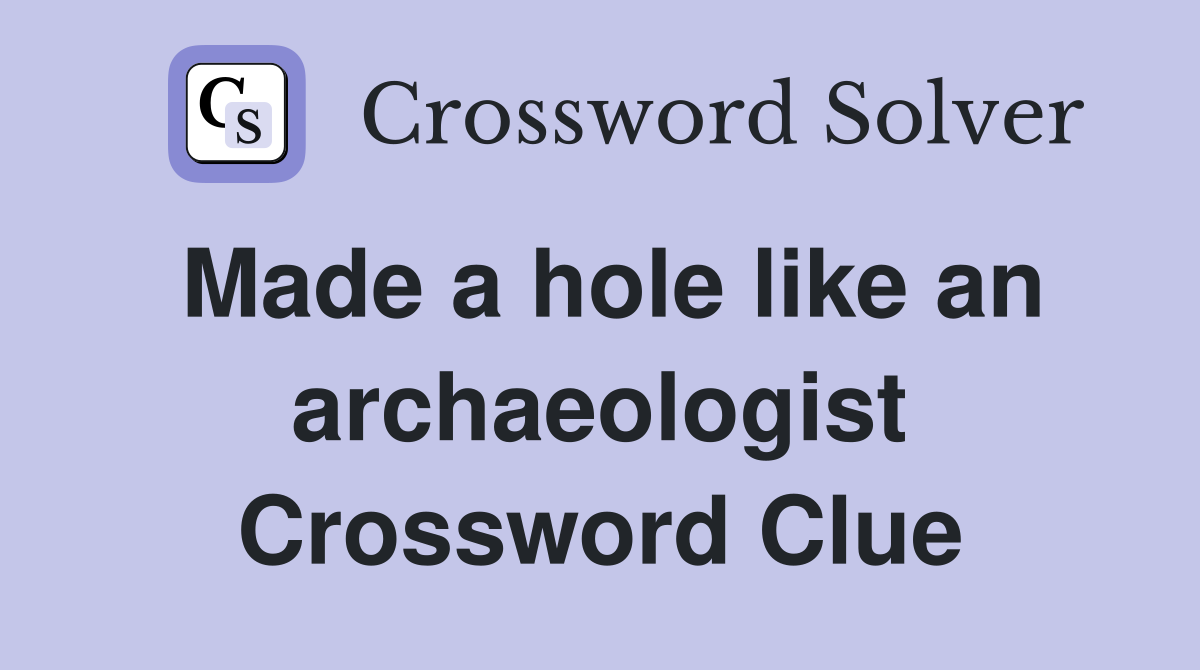 Made a hole like an archaeologist Crossword Clue
