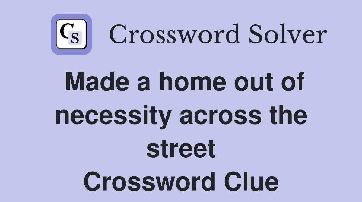 Made a home out of necessity across the street Crossword Clue