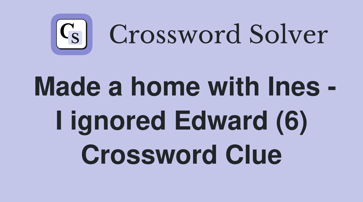 Made a home with Ines - I ignored Edward (6) Crossword Clue