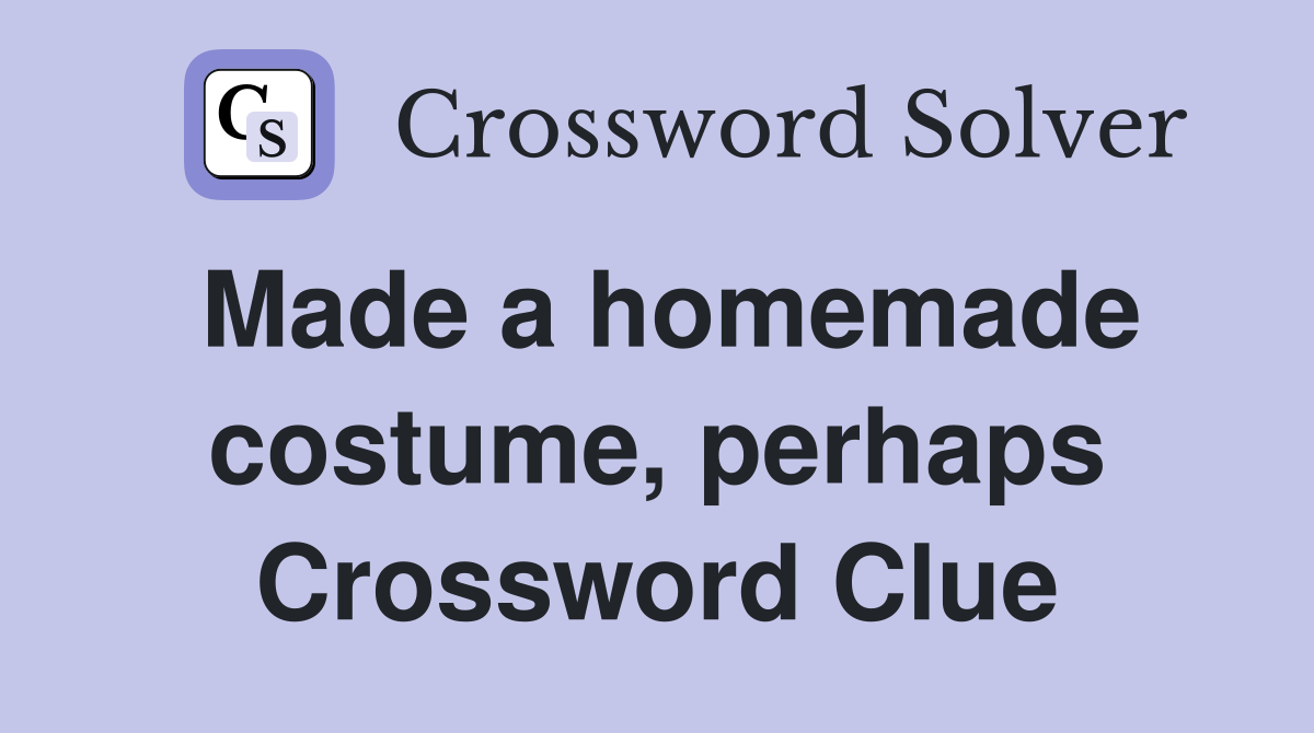 Made a homemade costume, perhaps Crossword Clue