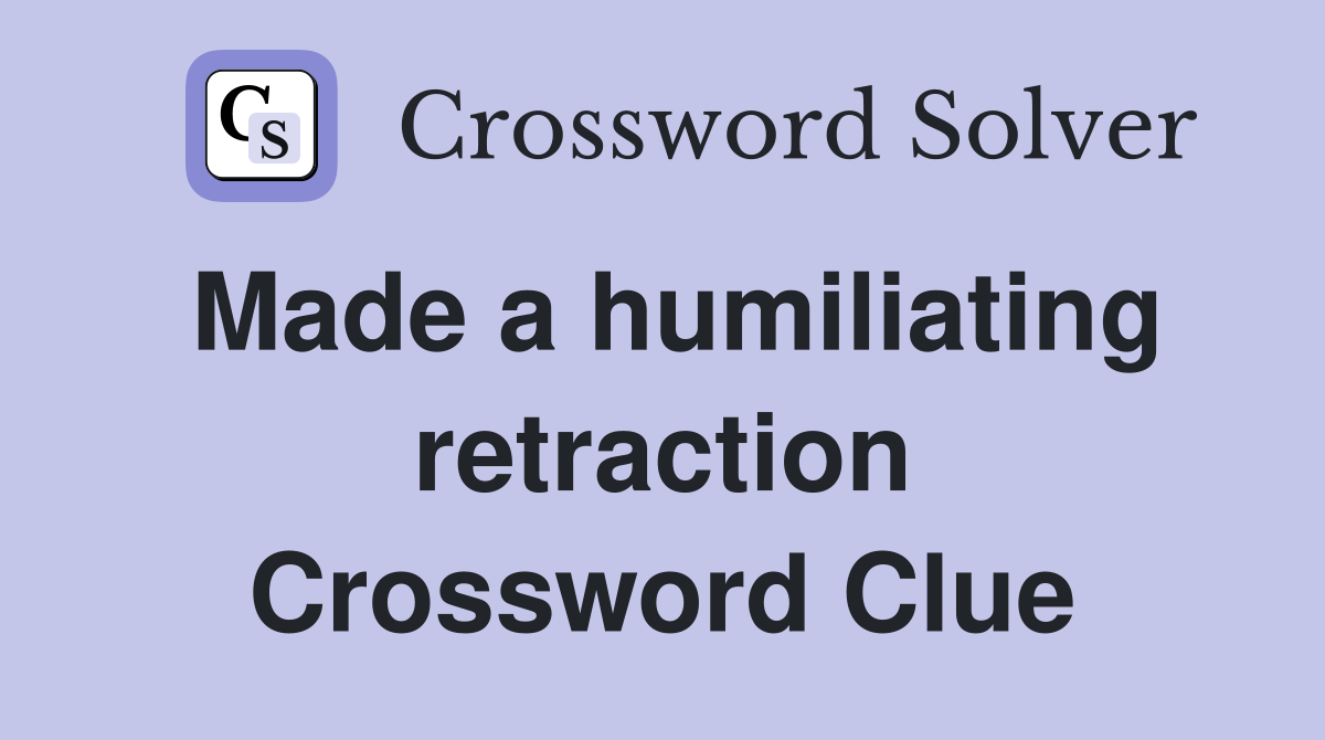 Made a humiliating retraction Crossword Clue