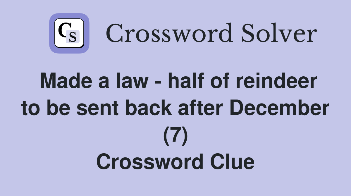 Made a law - half of reindeer to be sent back after December (7) Crossword Clue