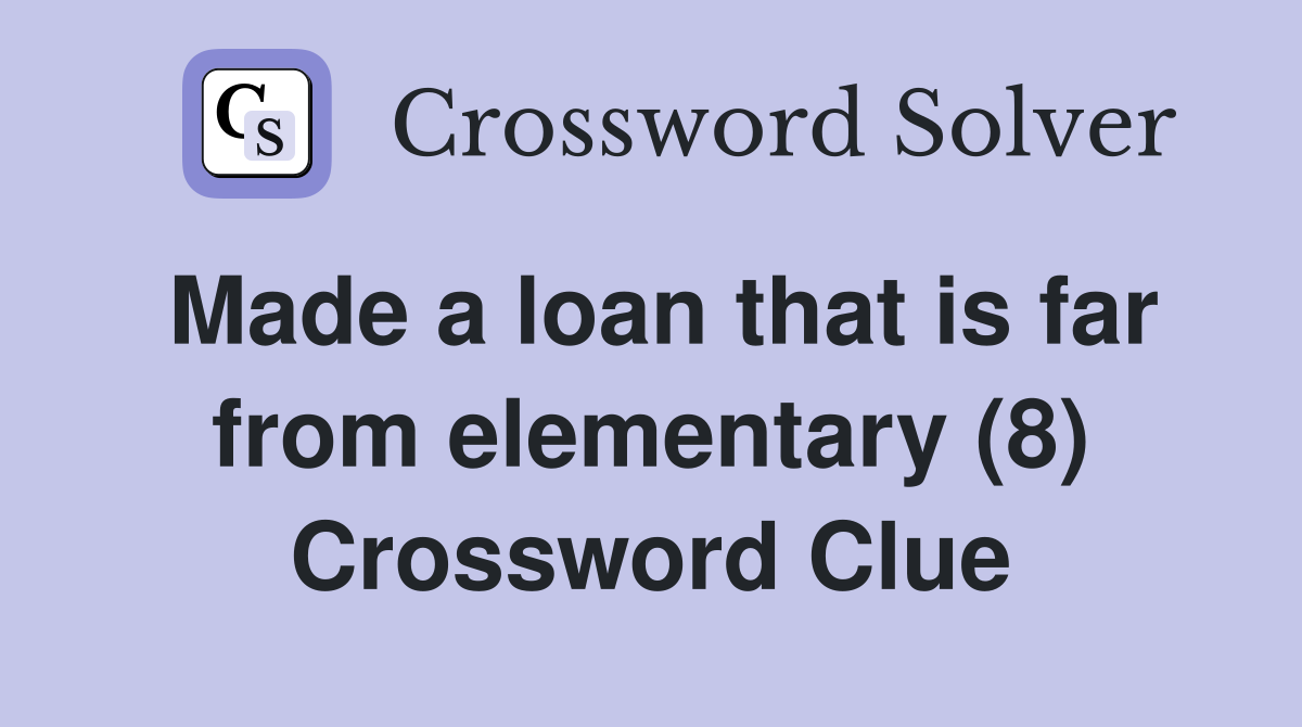 Made a loan that is far from elementary (8) Crossword Clue