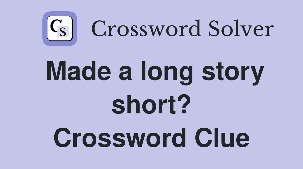 Made a long story short? Crossword Clue