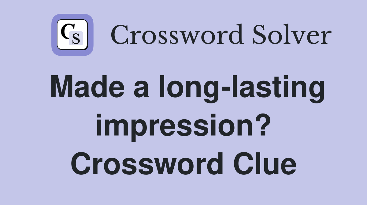 Made a long-lasting impression? Crossword Clue