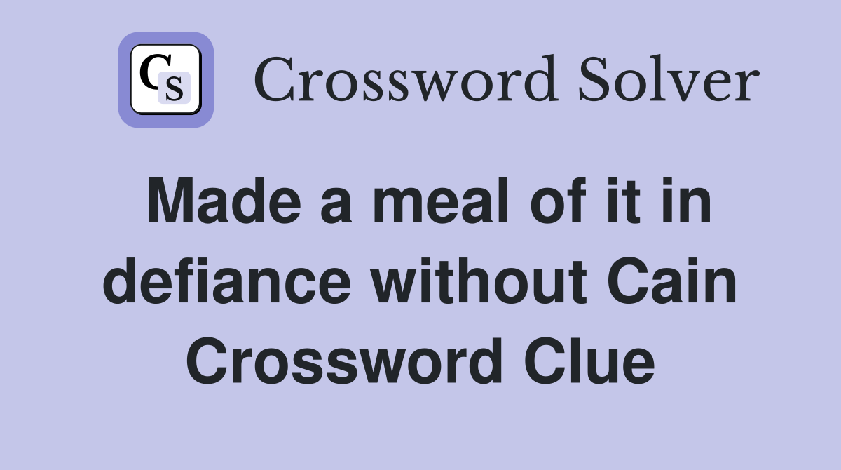 Made a meal of it in defiance without Cain Crossword Clue