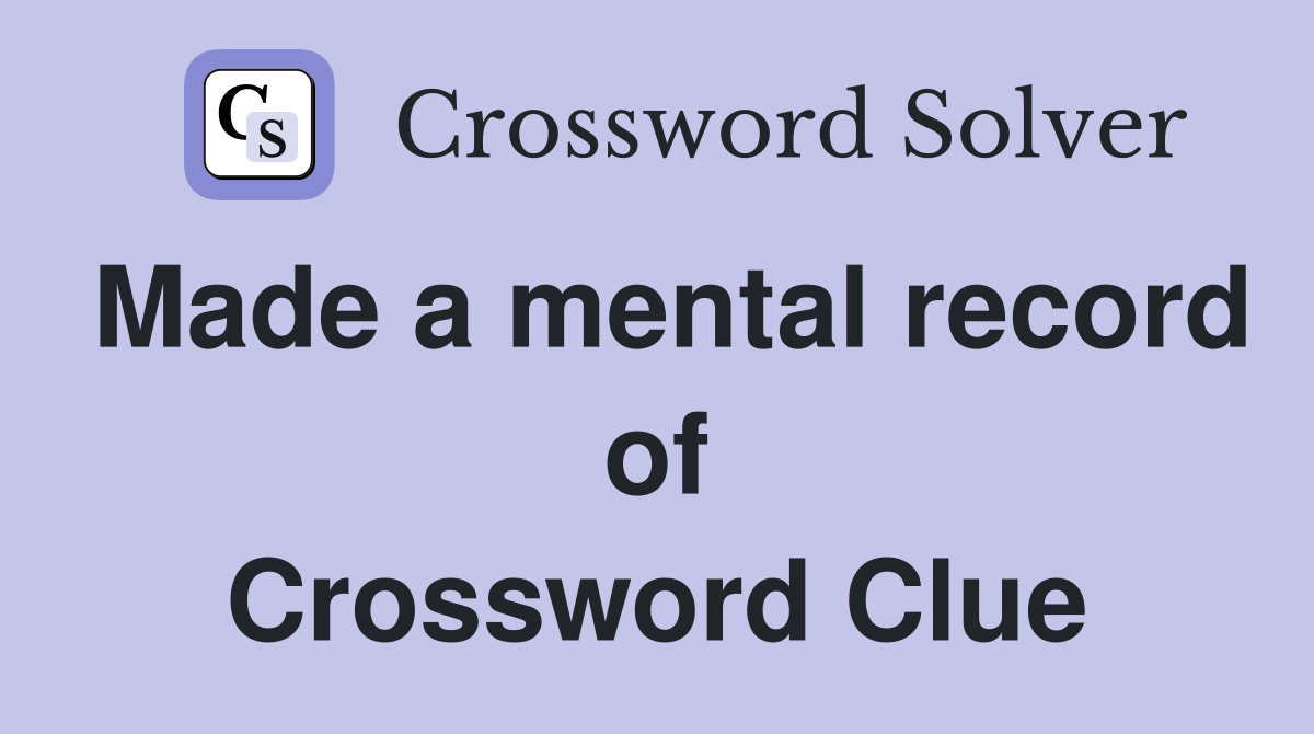 Made a mental record of Crossword Clue