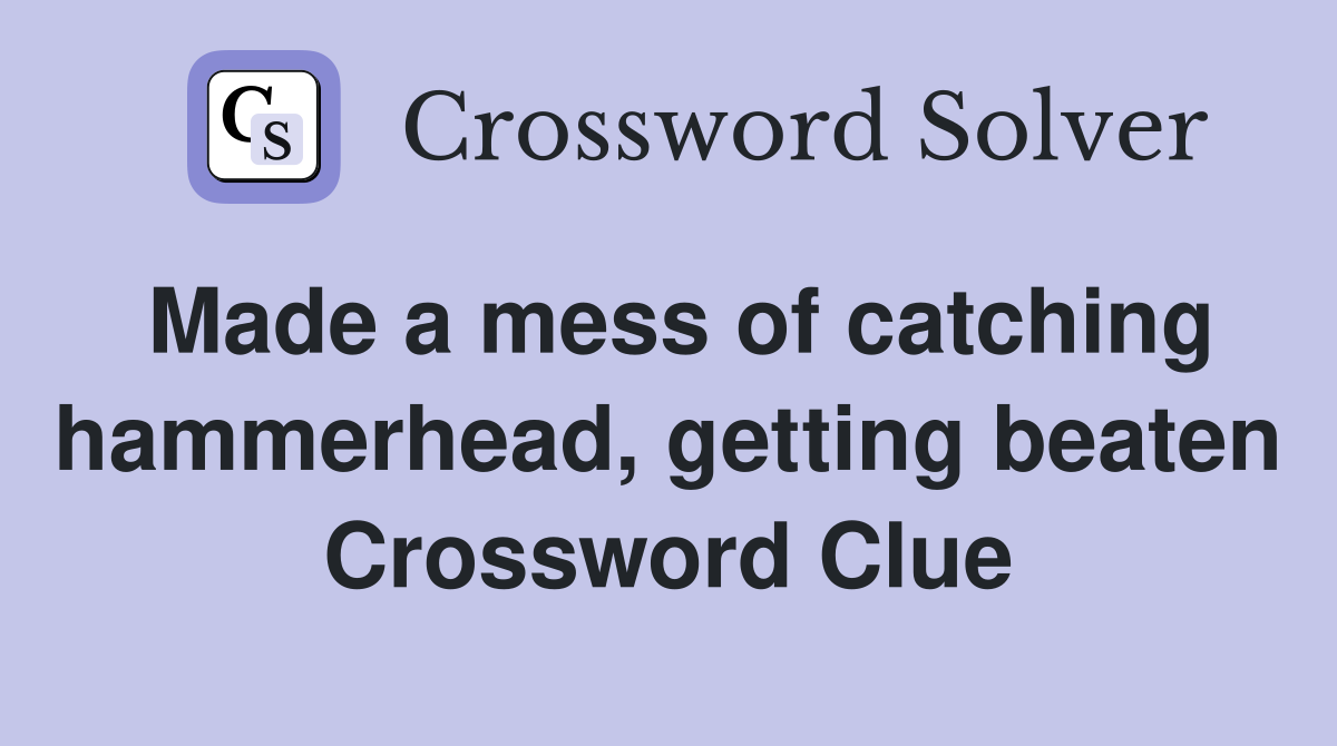 Made a mess of catching hammer­head, getting beaten Crossword Clue