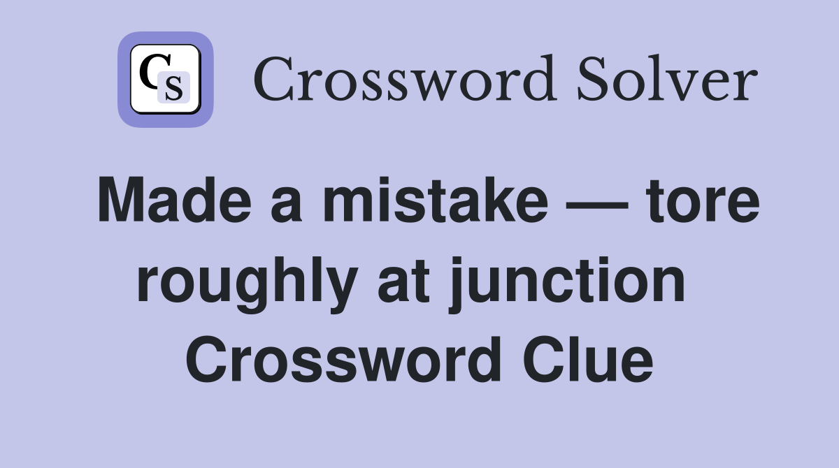 Made a mistake — tore roughly at junction  Crossword Clue