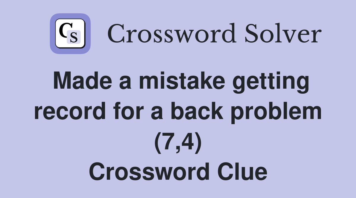 Made a mistake getting record for a back problem (7,4) Crossword Clue