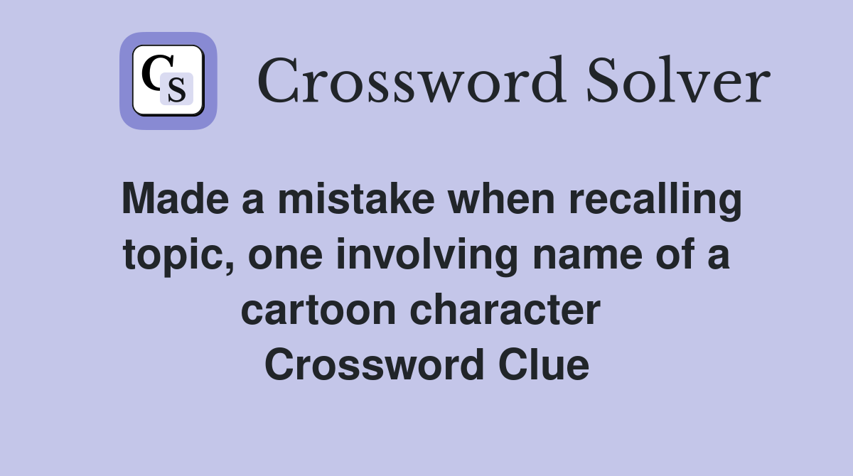 Made a mistake when recalling topic, one involving name of a cartoon character  Crossword Clue