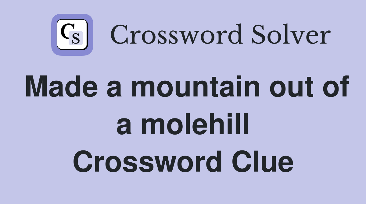 Made a mountain out of a molehill Crossword Clue