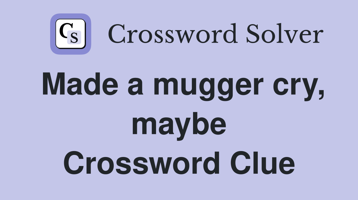 Made a mugger cry, maybe Crossword Clue