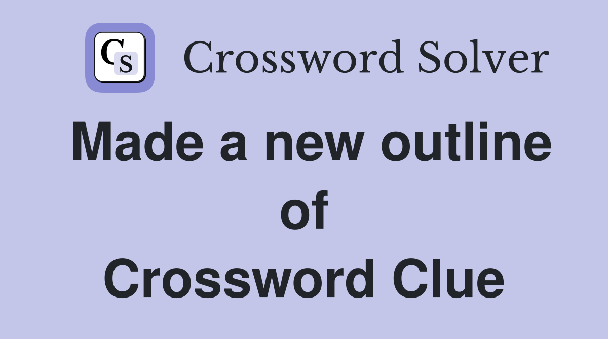 Made a new outline of Crossword Clue