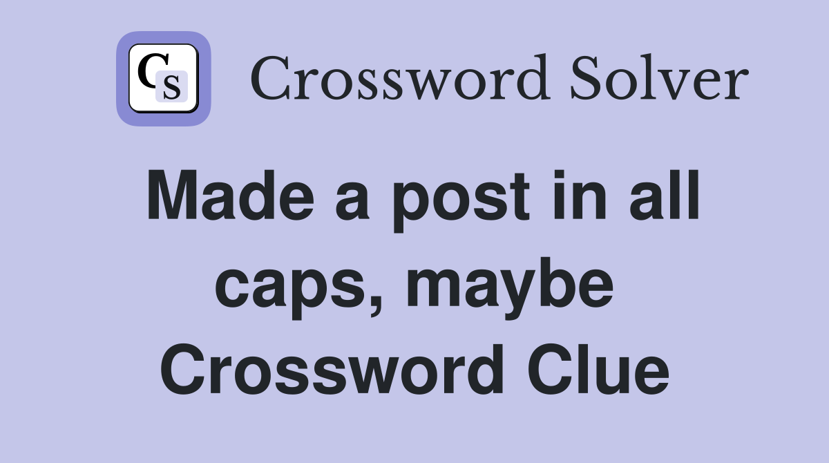 Made a post in all caps, maybe Crossword Clue