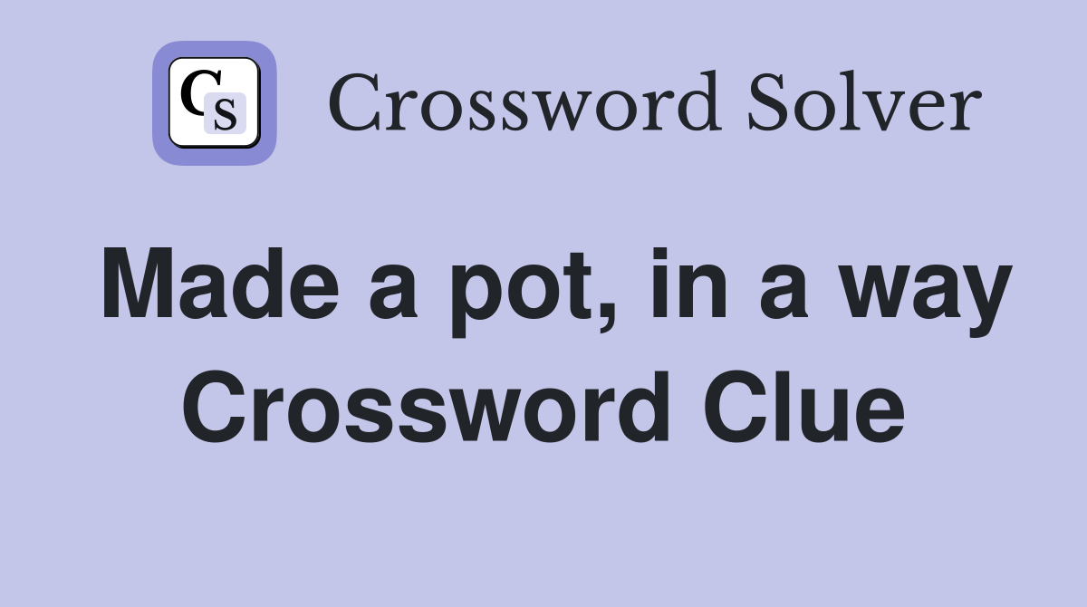 Made a pot, in a way Crossword Clue