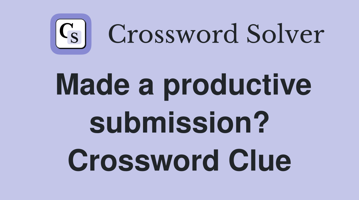 Made a productive submission? Crossword Clue