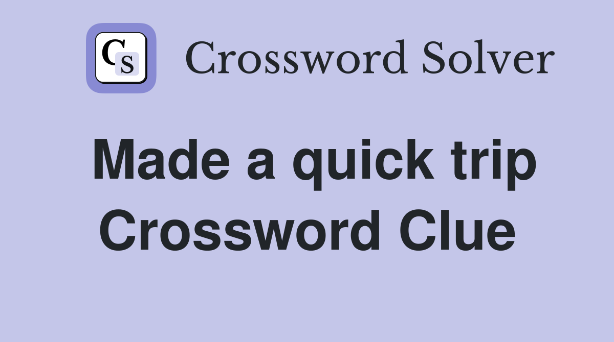 Made a quick trip Crossword Clue