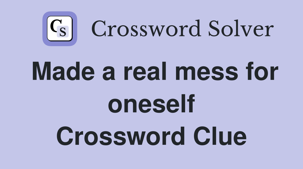 Made a real mess for oneself Crossword Clue