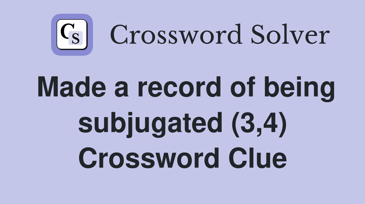 Made a record of being subjugated (3,4) Crossword Clue