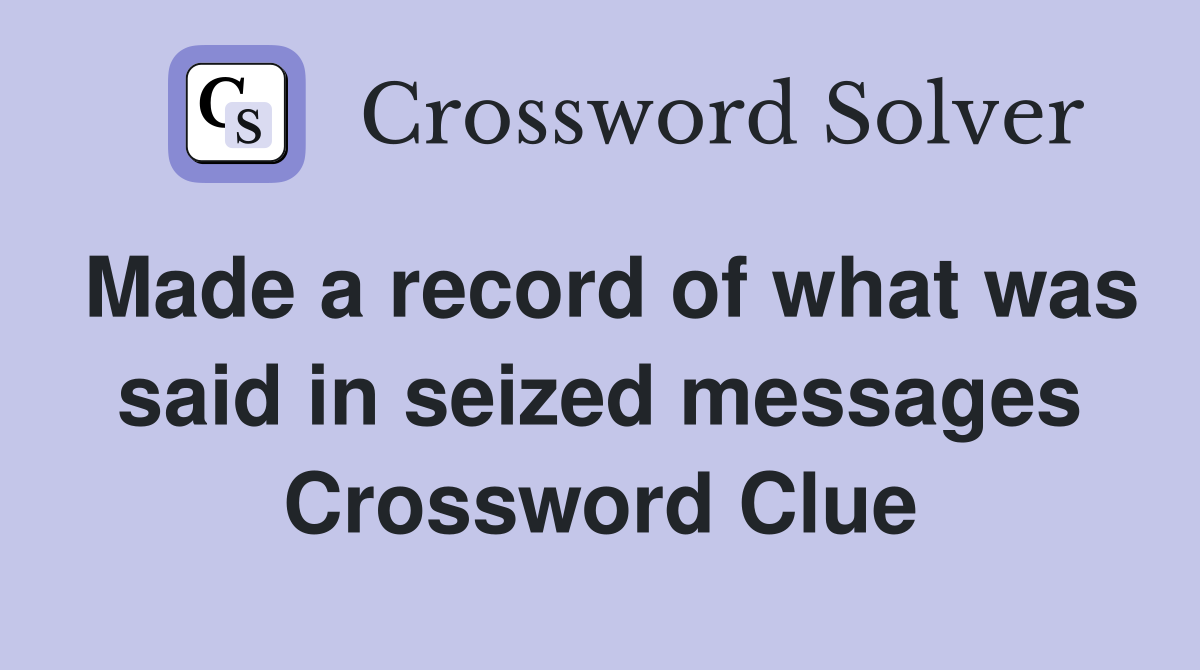 Made a record of what was said in seized messages Crossword Clue